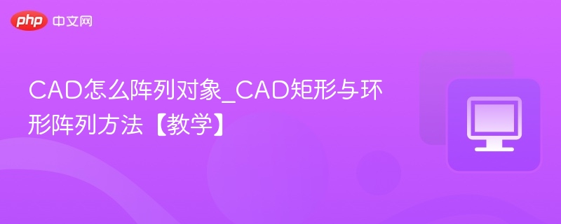 CAD怎么阵列对象_CAD矩形与环形阵列方法【教学】