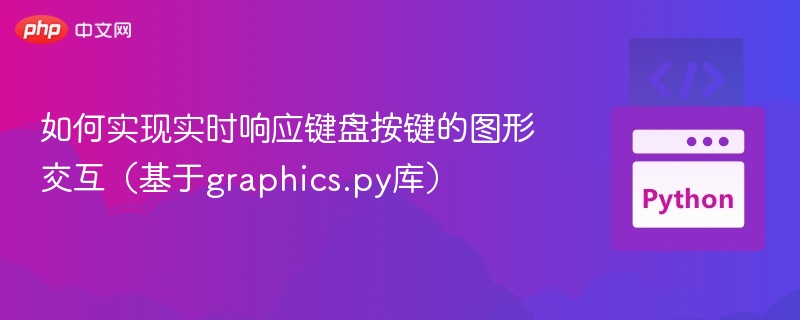 如何实现实时响应键盘按键的图形交互（基于graphics.py库）
