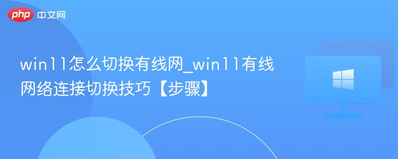 win11怎么切换有线网_win11有线网络连接切换技巧【步骤】
