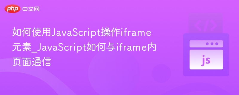 如何使用JavaScript操作iframe元素_JavaScript如何与iframe内页面通信