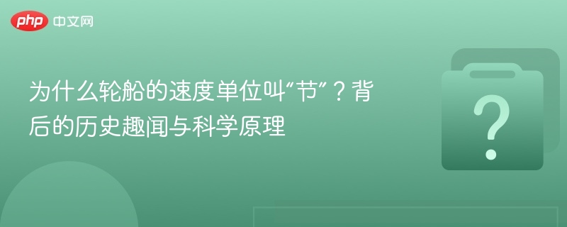 为什么轮船的速度单位叫“节”？背后的历史趣闻与科学原理