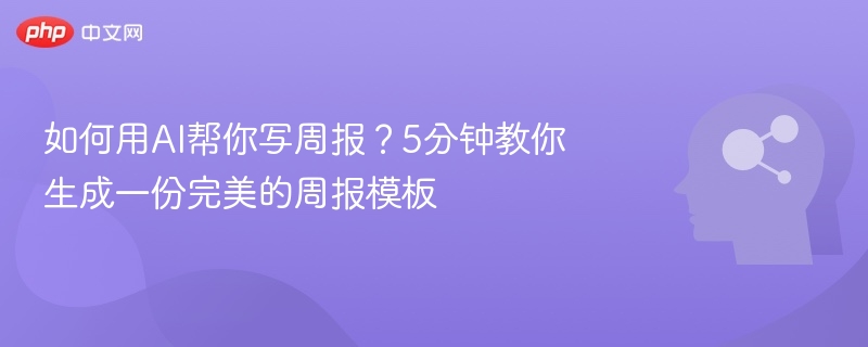 如何用AI帮你写周报？5分钟教你生成一份完美的周报模板