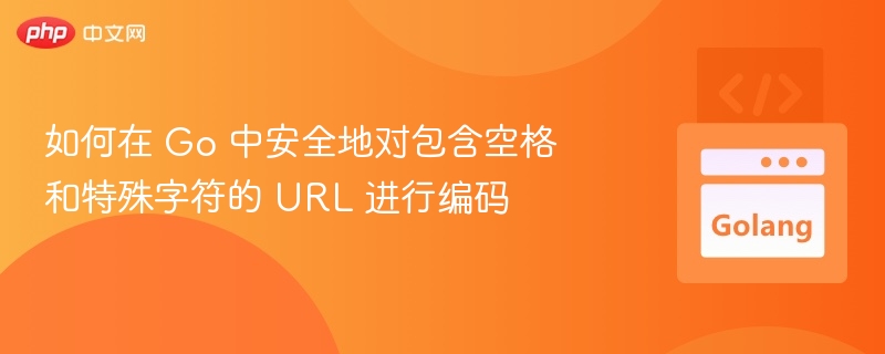 如何在 Go 中安全地对包含空格和特殊字符的 URL 进行编码
