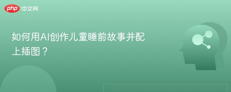 如何用AI创作儿童睡前故事并配上插图？