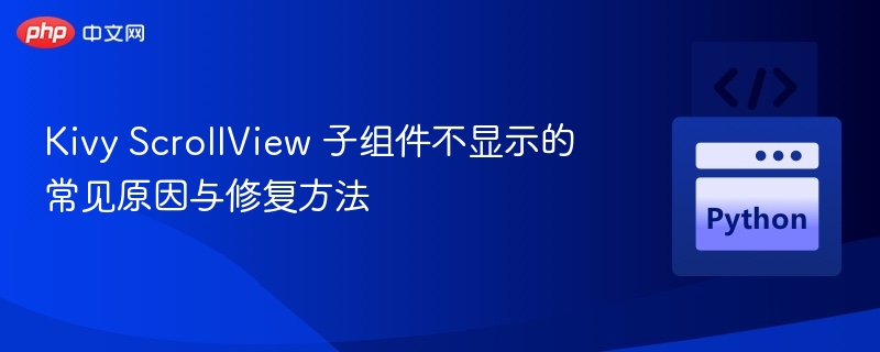 Kivy ScrollView 子组件不显示的常见原因与修复方法
