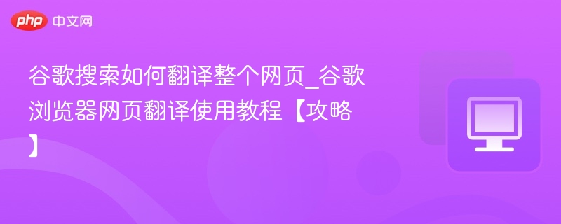 谷歌搜索如何翻译整个网页_谷歌浏览器网页翻译使用教程【攻略】
