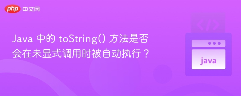 Java 中的 toString() 方法是否会在未显式调用时被自动执行？
