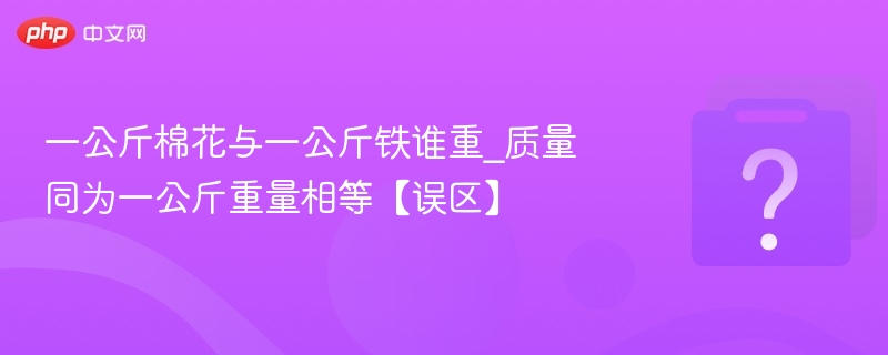 一公斤棉花与一公斤铁谁重_质量同为一公斤重量相等【误区】
