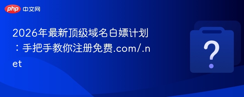 2026顶级域名白嫖教程：.com/.net免费注册指南