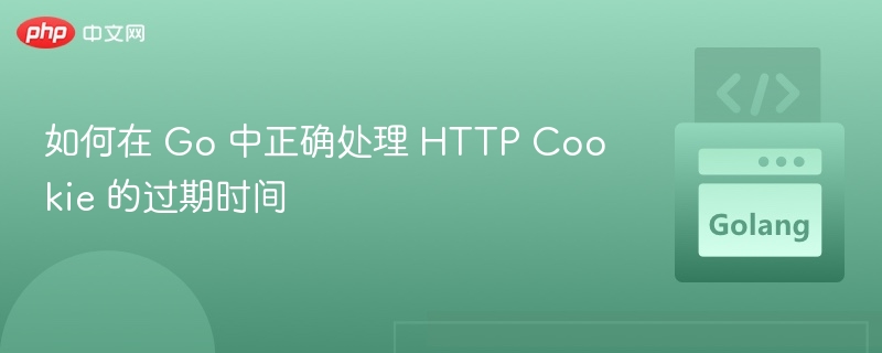 如何在 Go 中正确处理 HTTP Cookie 的过期时间
