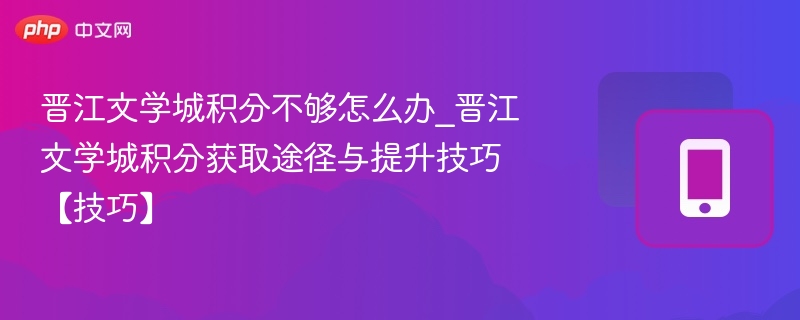 晋江文学城积分不够怎么办_晋江文学城积分获取途径与提升技巧【技巧】