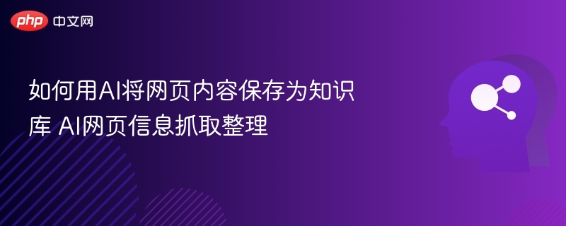 如何用AI将网页内容保存为知识库 AI网页信息抓取整理