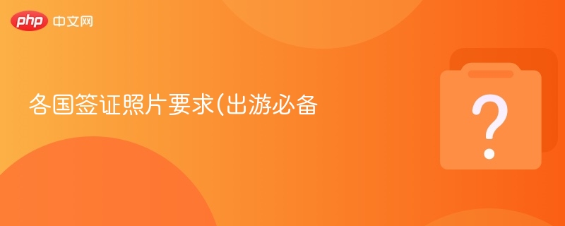 各国签证照片要求(出游必备