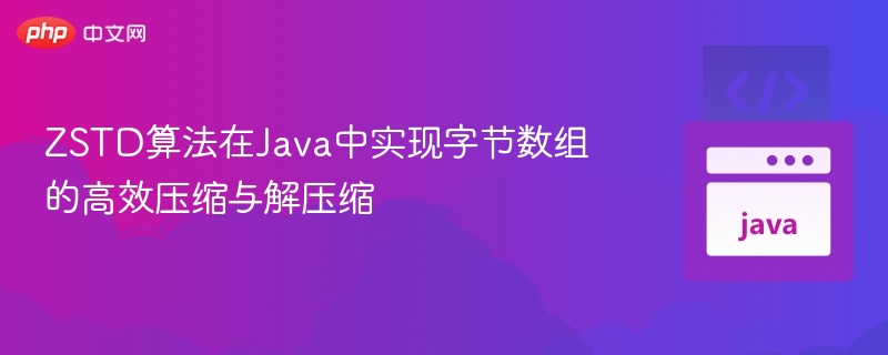 ZSTD算法在Java中实现字节数组的高效压缩与解压缩
