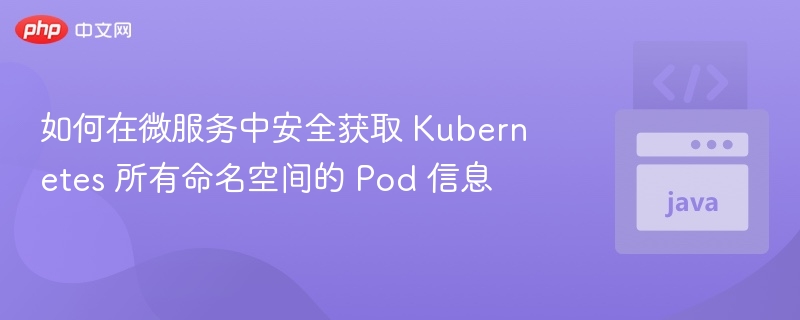 如何在微服务中安全获取 Kubernetes 所有命名空间的 Pod 信息
