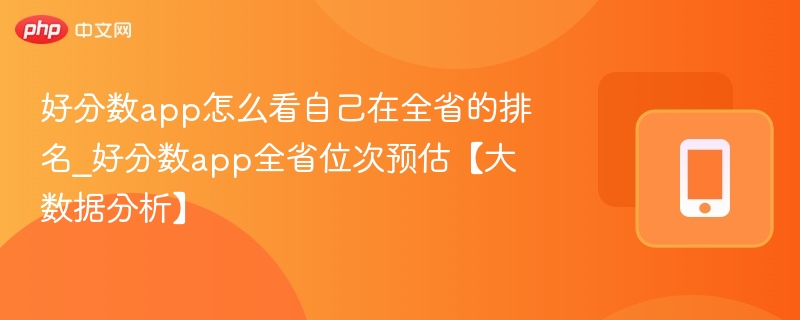 好分数app怎么看自己在全省的排名_好分数app全省位次预估【大数据分析】