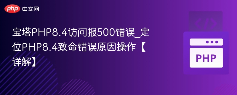 宝塔PHP8.4访问报500错误_定位PHP8.4致命错误原因操作【详解】
