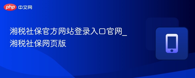 湘税社保官方网站登录入口官网_湘税社保网页版