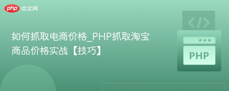 如何抓取电商价格_PHP抓取淘宝商品价格实战【技巧】