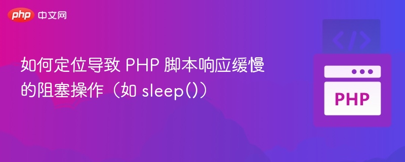 如何定位导致 PHP 脚本响应缓慢的阻塞操作（如 sleep()）

