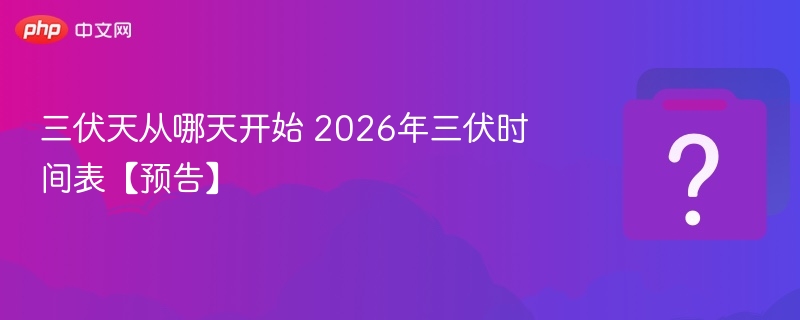三伏天从哪天开始 2026年三伏时间表【预告】