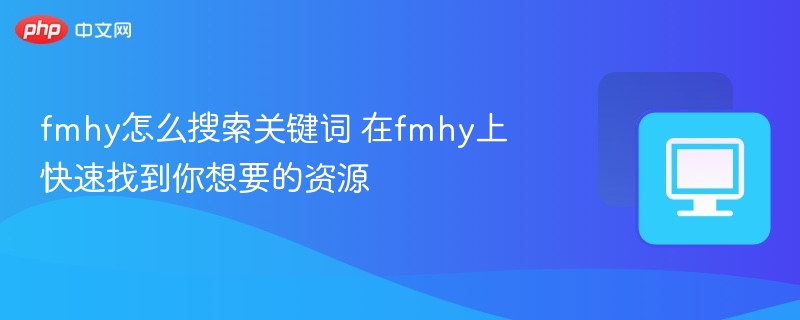 fmhy怎么搜索关键词 在fmhy上快速找到你想要的资源
