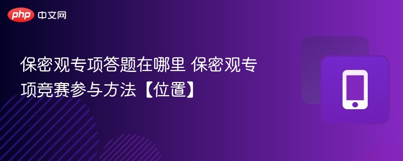保密观专项答题在哪里 保密观专项竞赛参与方法【位置】