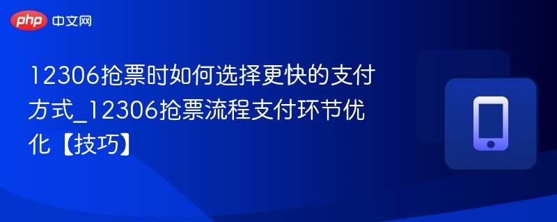12306抢票时如何选择更快的支付方式_12306抢票流程支付环节优化【技巧】