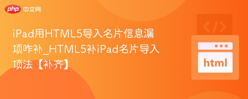 iPad用HTML5导入名片信息漏项咋补_HTML5补iPad名片导入项法【补齐】