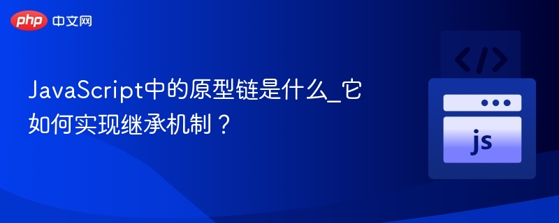 JavaScript中的原型链是什么_它如何实现继承机制？