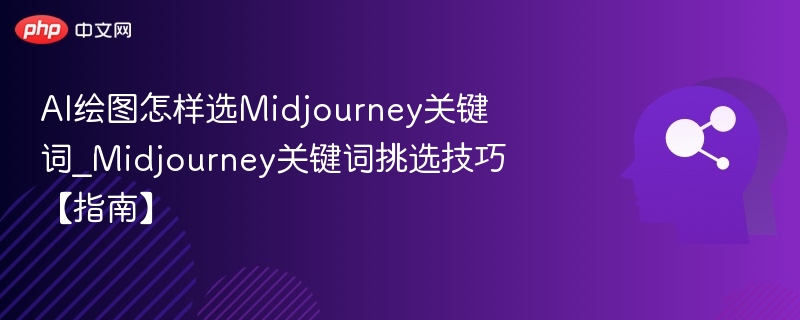 AI绘图怎样选Midjourney关键词_Midjourney关键词挑选技巧【指南】
