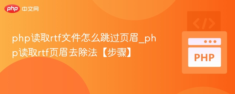 php读取rtf文件怎么跳过页眉_php读取rtf页眉去除法【步骤】