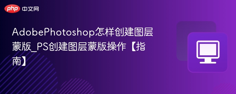 AdobePhotoshop怎样创建图层蒙版_PS创建图层蒙版操作【指南】