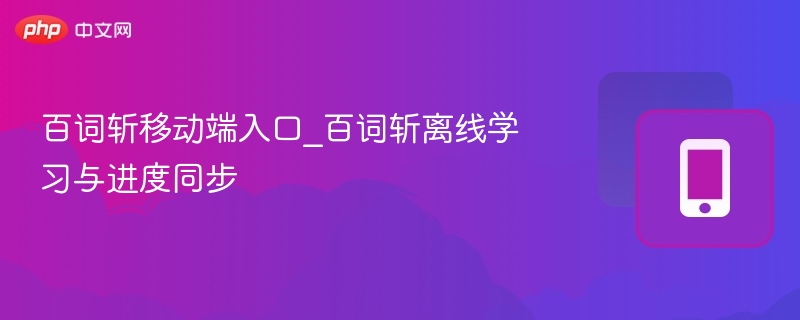 百词斩移动端入口_百词斩离线学习与进度同步