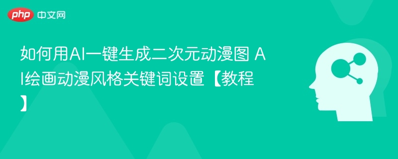 如何用AI一键生成二次元动漫图 AI绘画动漫风格关键词设置【教程】