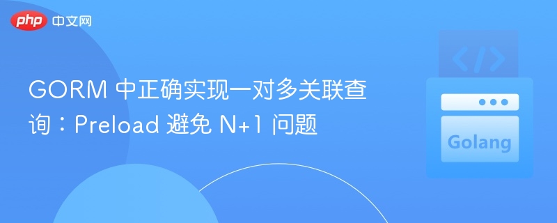 GORM 中正确实现一对多关联查询：Preload 避免 N+1 问题
