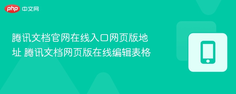 腾讯文档官网在线入口网页版地址 腾讯文档网页版在线编辑表格