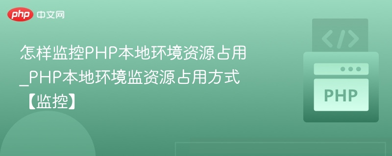 怎样监控PHP本地环境资源占用_PHP本地环境监资源占用方式【监控】