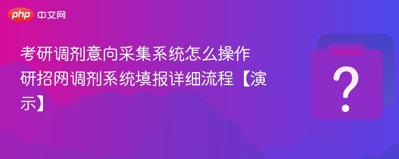考研调剂意向采集系统怎么操作 研招网调剂系统填报详细流程【演示】