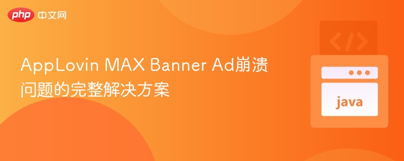 AppLovin MAX Banner Ad崩溃问题的完整解决方案
