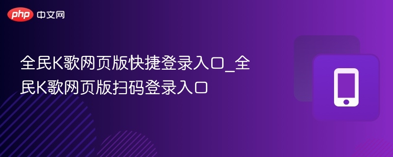 全民K歌网页版快捷登录入口_全民K歌网页版扫码登录入口
