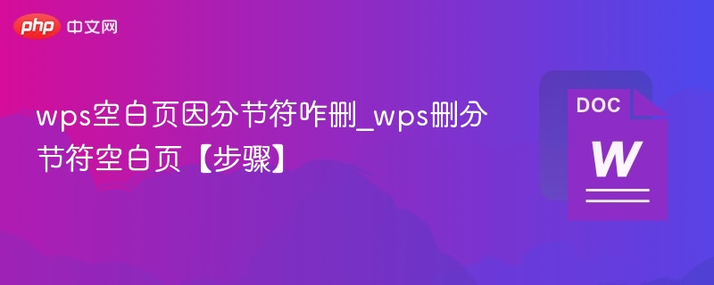 wps空白页因分节符咋删_wps删分节符空白页【步骤】