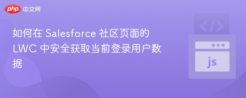 如何在 Salesforce 社区页面的 LWC 中安全获取当前登录用户数据
