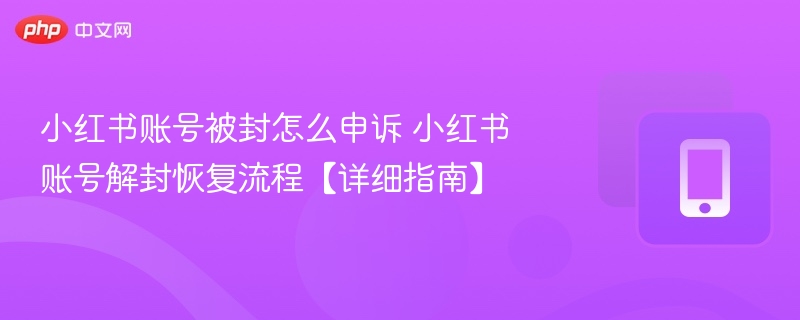 小红书账号被封怎么申诉 小红书账号解封恢复流程【详细指南】