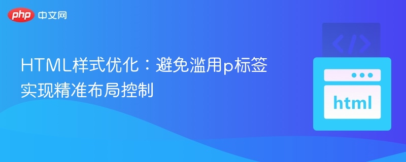 HTML样式优化：避免滥用p标签实现精准布局控制
