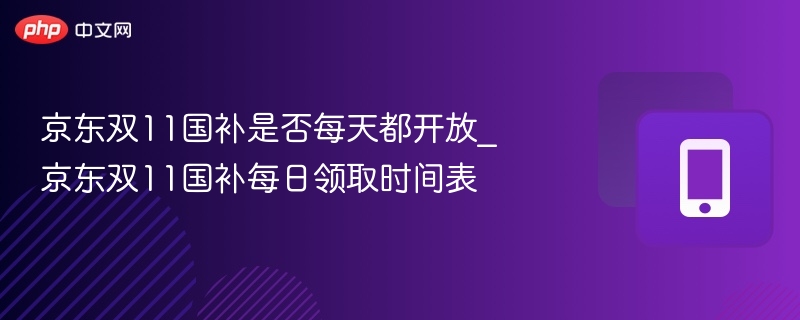 京东双11国补是否每天都开放_京东双11国补每日领取时间表