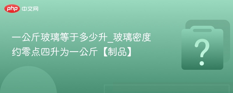 一公斤玻璃等于多少升_玻璃密度约零点四升为一公斤【制品】