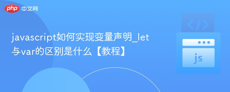 javascript如何实现变量声明_let与var的区别是什么【教程】