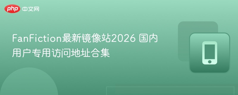 FanFiction最新镜像站2026 国内用户专用访问地址合集