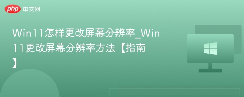 Win11怎样更改屏幕分辨率_Win11更改屏幕分辨率方法【指南】
